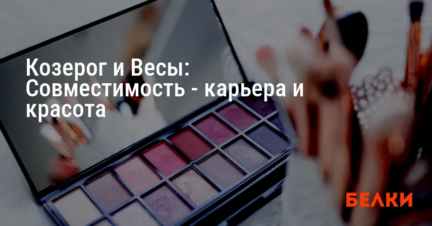 Козерог и Весы: Совместимость — карьера и красота