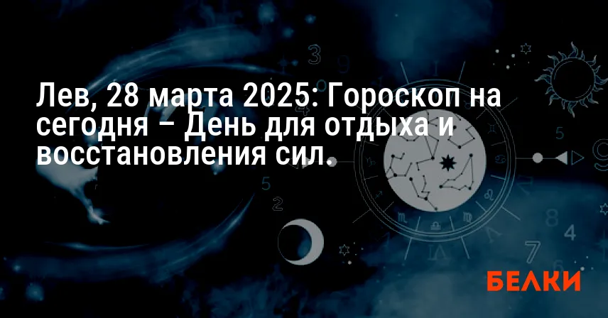 Лев, 28 марта 2025: Гороскоп на сегодня – День для отдыха и восстановления сил.