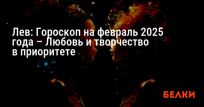 Лев: Гороскоп на февраль 2025 года – Любовь и творчество в приоритете