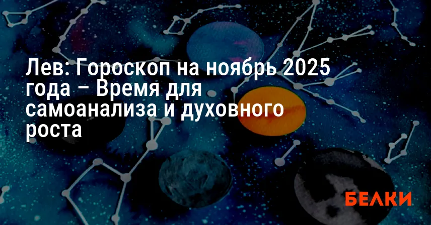 Лев: Гороскоп на ноябрь 2025 года – Время для самоанализа и духовного роста