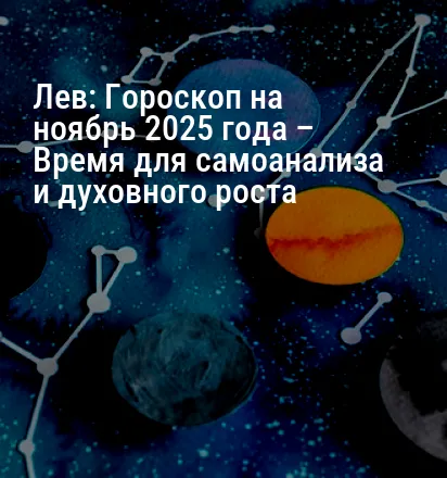 Лев: Гороскоп на ноябрь 2025 года – Время для самоанализа и духовного роста