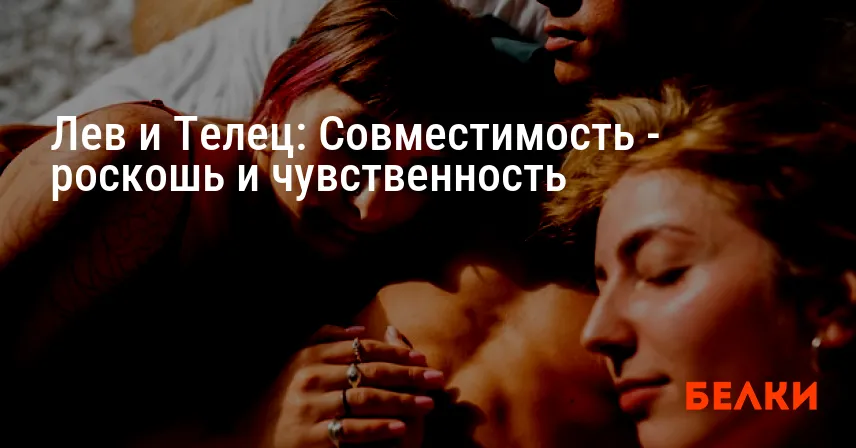 Лев и Телец: Совместимость — роскошь и чувственность