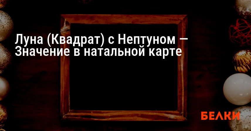 Луна (Квадрат) с Нептуном — Значение в натальной карте