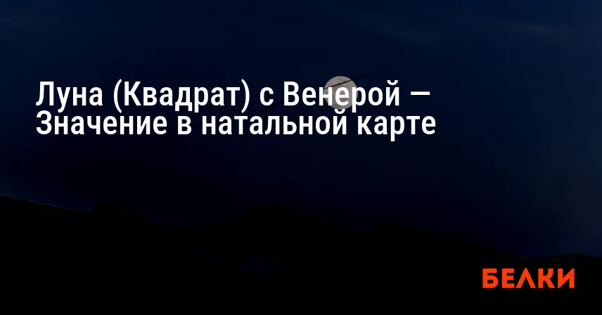 Луна (Квадрат) с Венерой — Значение в натальной карте