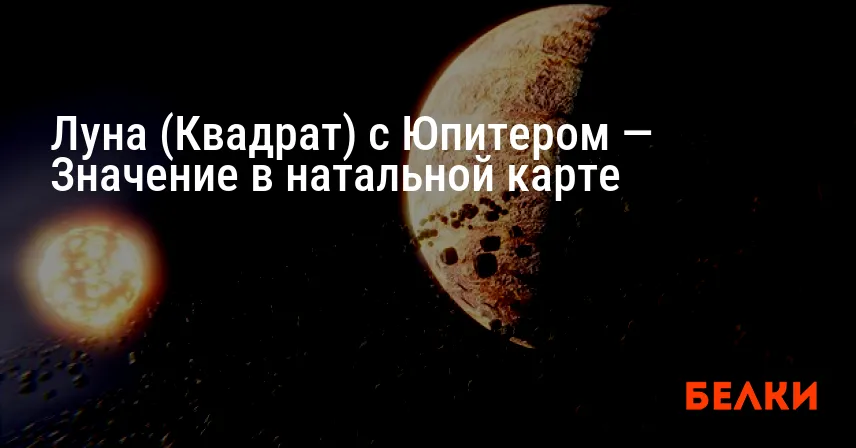 Луна (Квадрат) с Юпитером — Значение в натальной карте