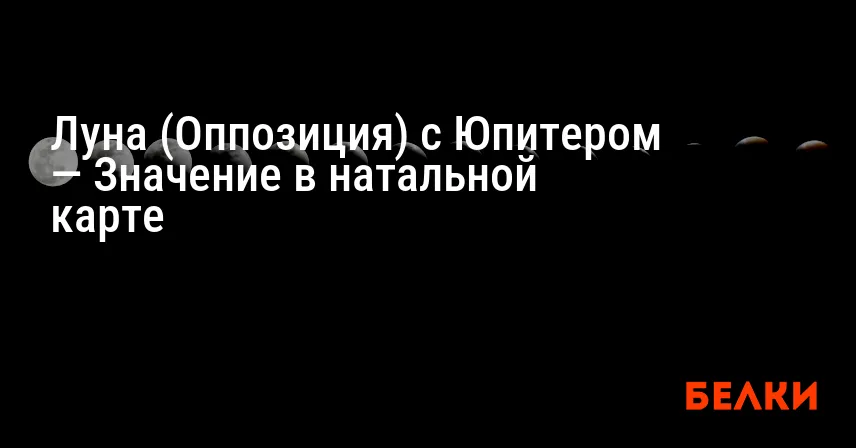 Луна (Оппозиция) с Юпитером — Значение в натальной карте