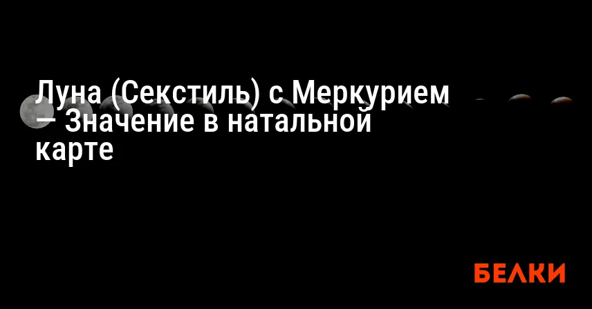 Луна (Секстиль) с Меркурием — Значение в натальной карте