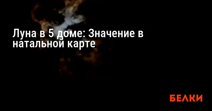 Луна в 5 доме: Значение в натальной карте