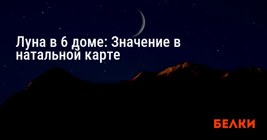 Луна в 6 доме: Значение в натальной карте