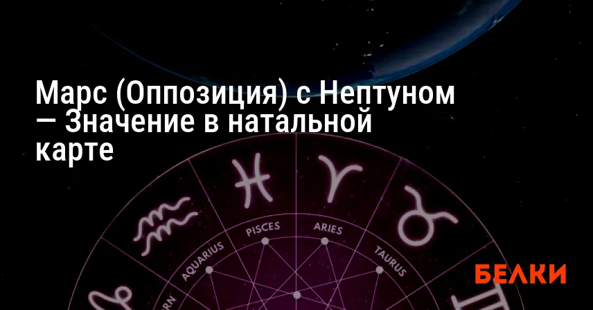 Марс (Оппозиция) с Нептуном — Значение в натальной карте