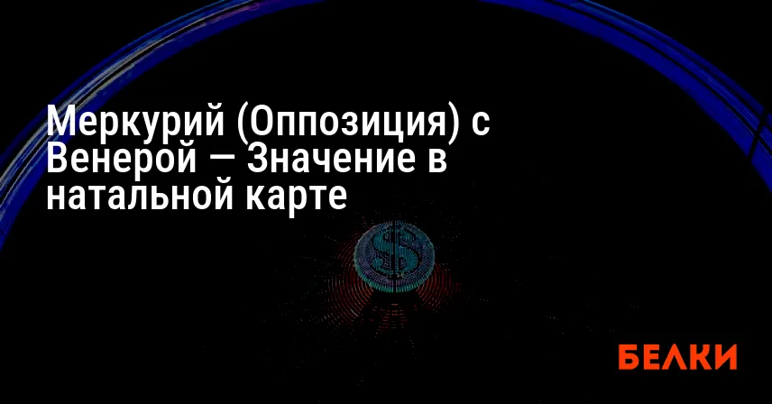 Меркурий (Оппозиция) с Венерой — Значение в натальной карте