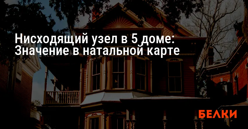 Нисходящий узел в 5 доме: Значение в натальной карте