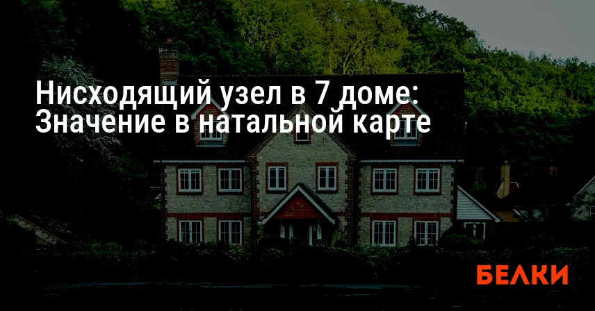 Нисходящий узел в 7 доме: Значение в натальной карте