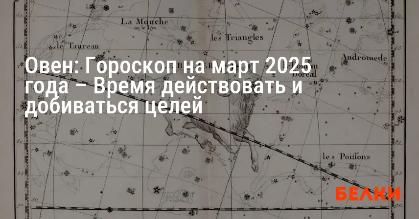 Овен: Гороскоп на март 2025 года – Время действовать и добиваться целей