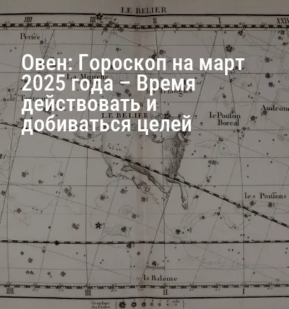 Овен: Гороскоп на март 2025 года – Время действовать и добиваться целей