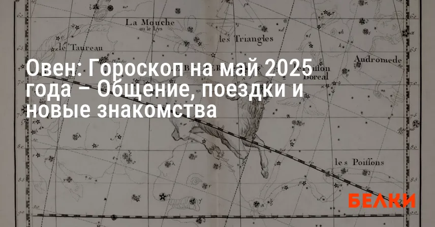 Овен: Гороскоп на май 2025 года – Общение, поездки и новые знакомства