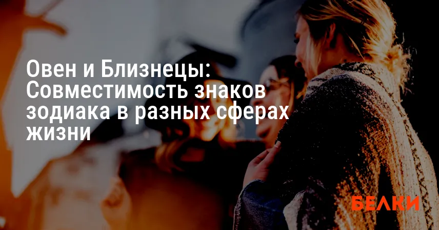 Овен и Близнецы: Совместимость знаков зодиака в разных сферах жизни