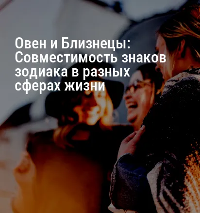 Овен и Близнецы: Совместимость знаков зодиака в разных сферах жизни
