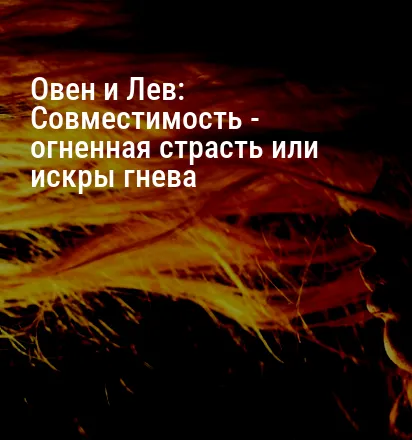 Овен и Лев: Совместимость — огненная страсть или искры гнева