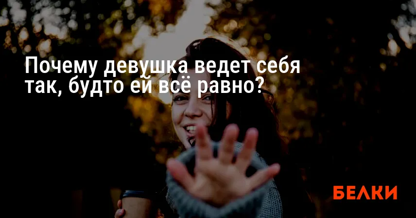 Почему девушка ведет себя так, будто ей всё равно?