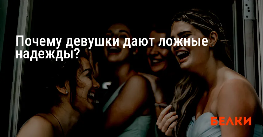 Почему девушки дают ложные надежды?