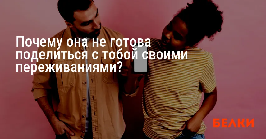 Почему она не готова поделиться с тобой своими переживаниями?