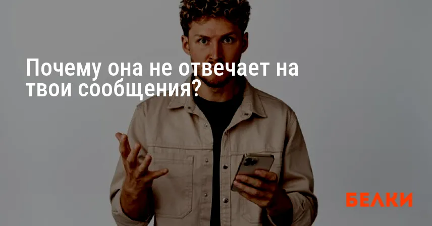 Почему она не отвечает на твои сообщения?