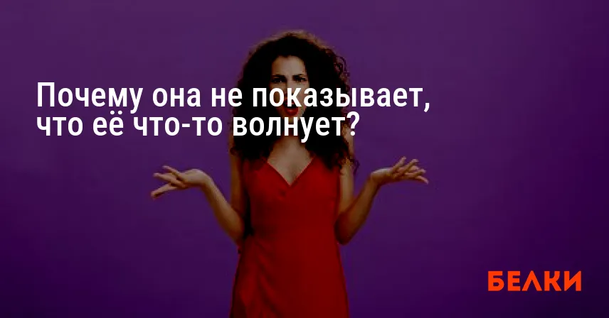Почему она не показывает, что её что-то волнует?