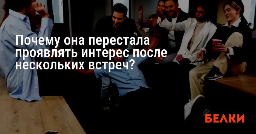 Почему она перестала проявлять интерес после нескольких встреч?