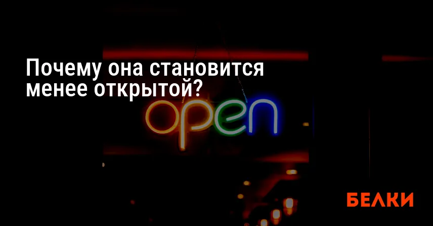Почему она становится менее открытой?