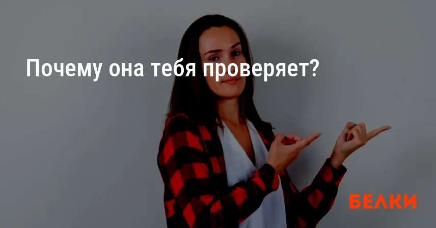 Почему она тебя проверяет?