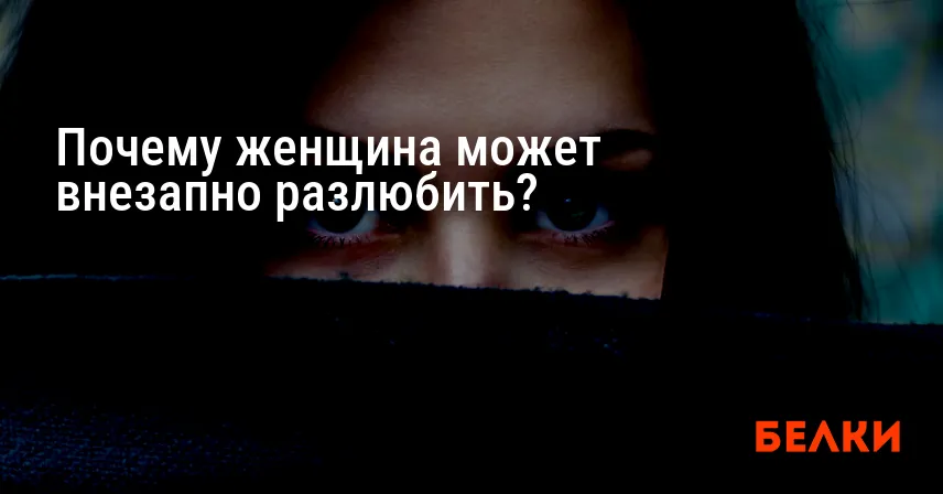 Почему женщина может внезапно разлюбить?