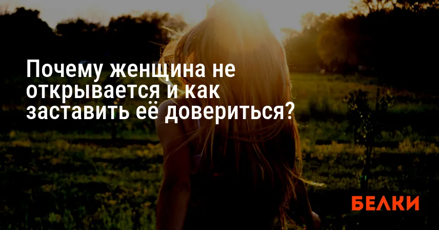 Почему женщина не открывается и как заставить её довериться?