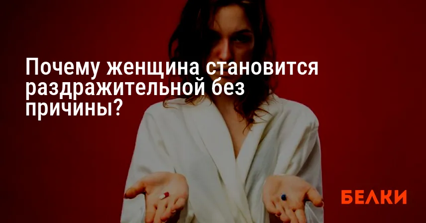 Почему женщина становится раздражительной без причины?