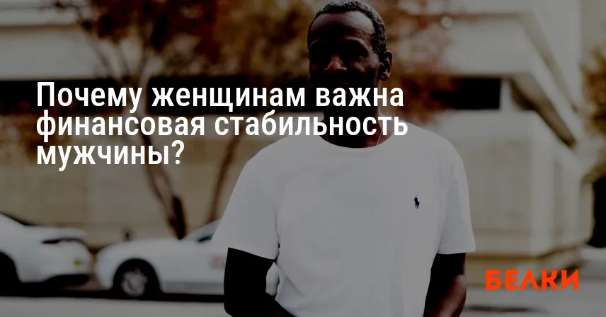 Почему женщинам важна финансовая стабильность мужчины?
