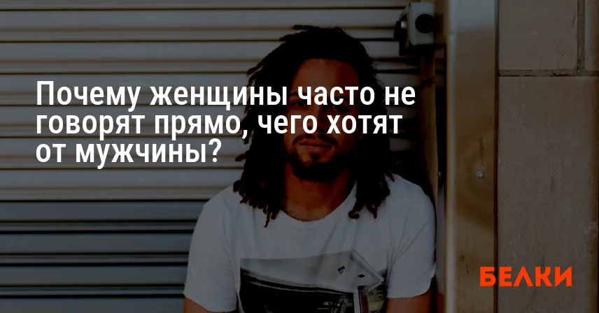 Почему женщины часто не говорят прямо, чего хотят от мужчины?