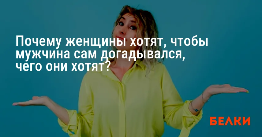 Почему женщины хотят, чтобы мужчина сам догадывался, чего они хотят?
