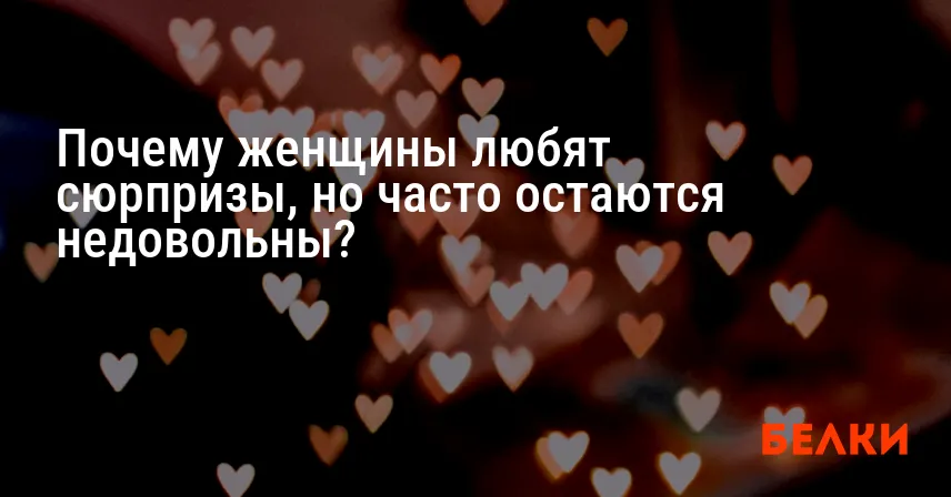 Почему женщины любят сюрпризы, но часто остаются недовольны?