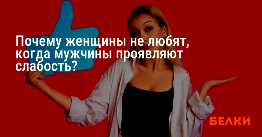 Почему женщины не любят, когда мужчины проявляют слабость?