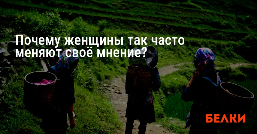 Почему женщины так часто меняют своё мнение?