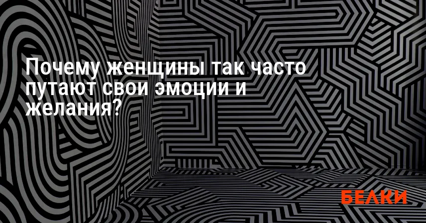 Почему женщины так часто путают свои эмоции и желания?