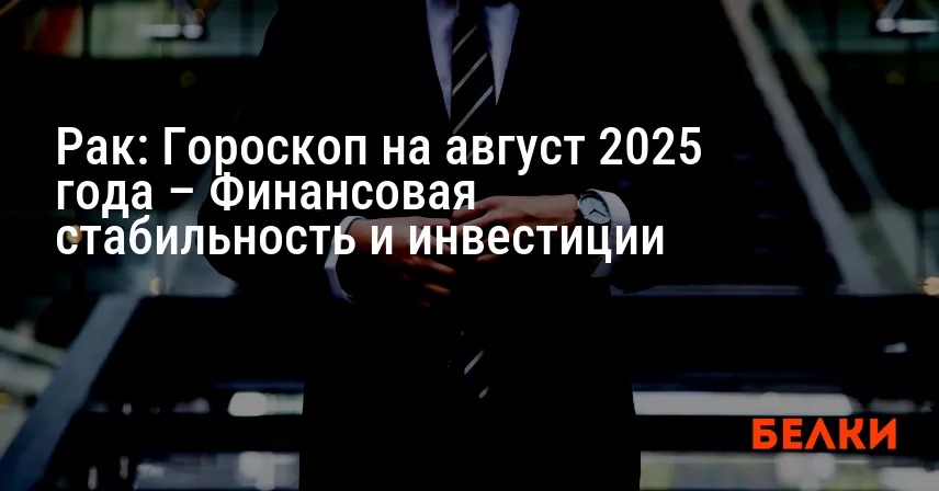 Рак: Гороскоп на август 2025 года – Финансовая стабильность и инвестиции