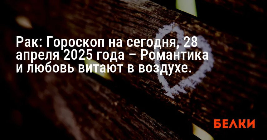 Рак: Гороскоп на сегодня, 28 апреля 2025 года – Романтика и любовь витают в воздухе.