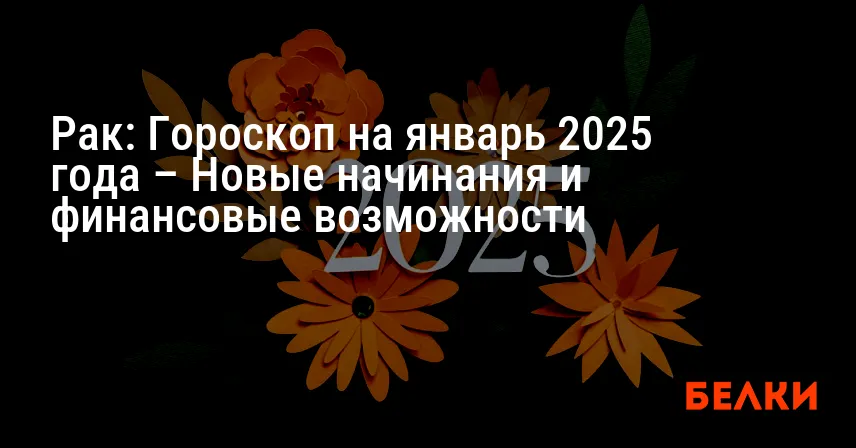 Рак: Гороскоп на январь 2025 года – Новые начинания и финансовые возможности