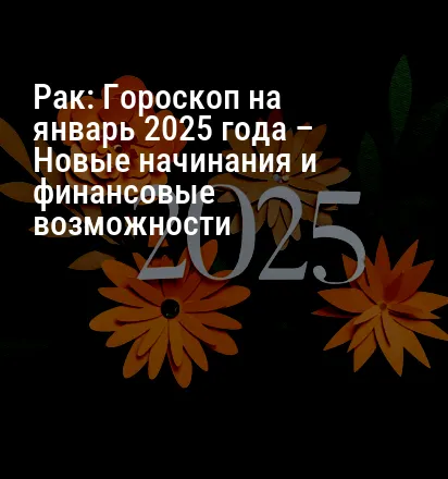 Рак: Гороскоп на январь 2025 года – Новые начинания и финансовые возможности