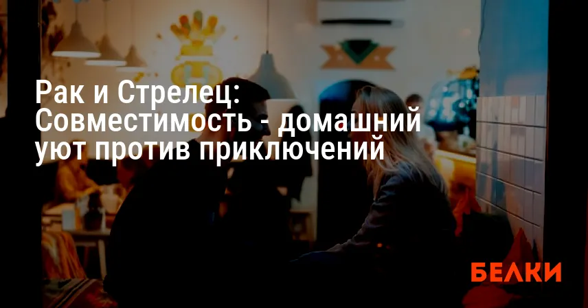 Рак и Стрелец: Совместимость — домашний уют против приключений