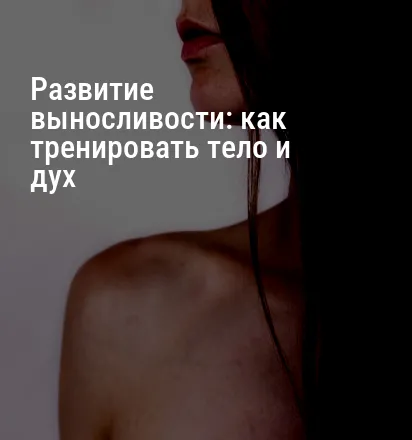 Развитие выносливости: как тренировать тело и дух