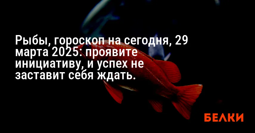 Рыбы, гороскоп на сегодня, 29 марта 2025: проявите инициативу, и успех не заставит себя ждать.