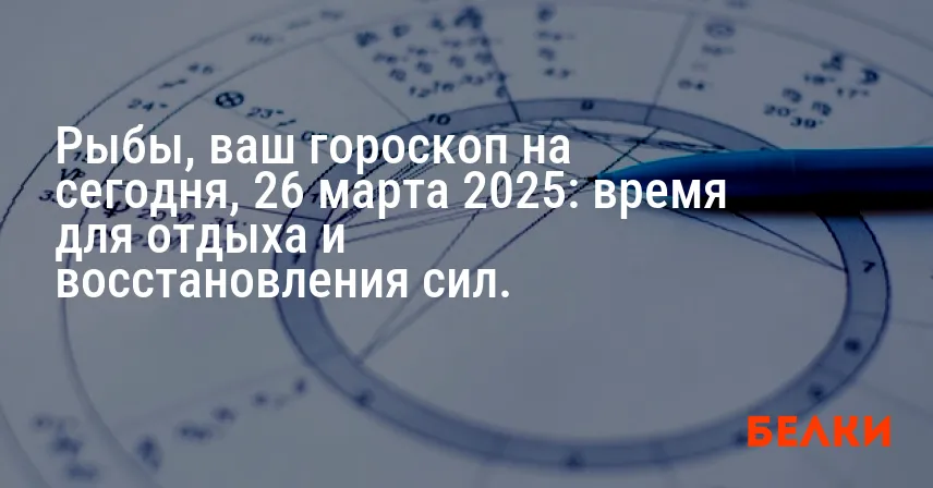 Рыбы, ваш гороскоп на сегодня, 26 марта 2025: время для отдыха и восстановления сил.