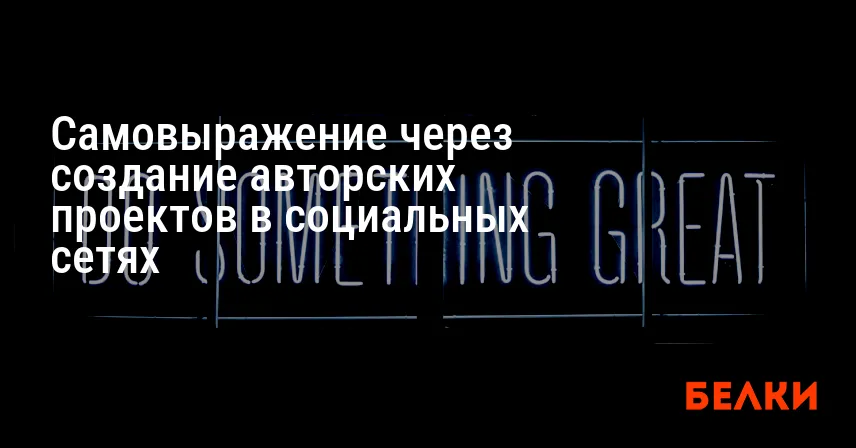 Самовыражение через создание авторских проектов в социальных сетях